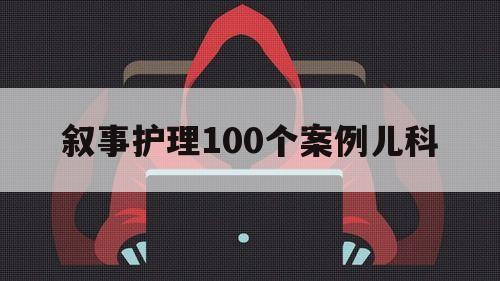 叙事护理100个案例儿科（儿科叙事护理演讲PPT）