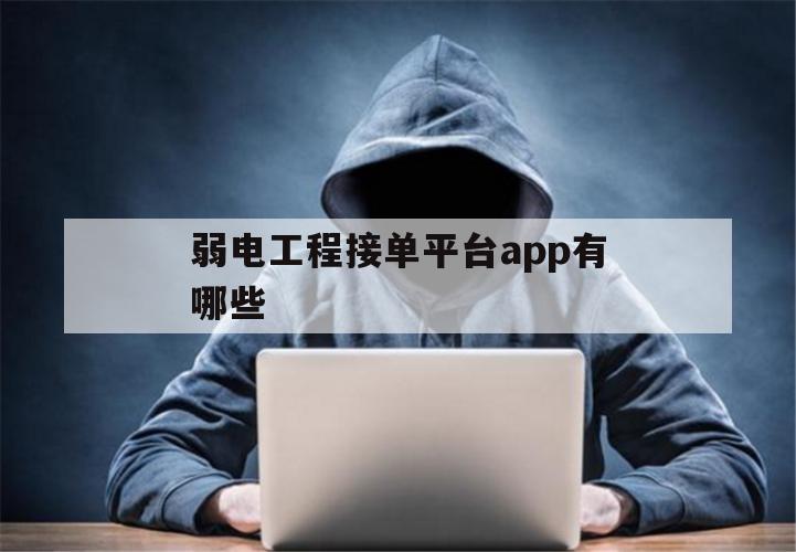 弱电工程接单平台app有哪些（弱电网上接单）