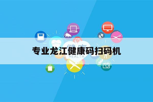 专业龙江健康码扫码机（龙江健康码扫码图片）