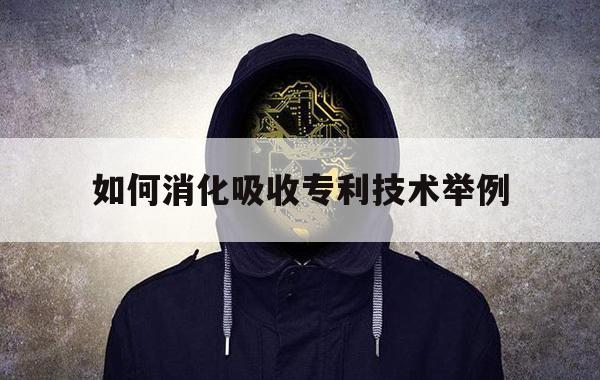 如何消化吸收专利技术举例（消化科专利）