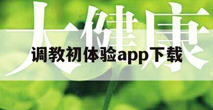 包含调教初体验app下载的词条