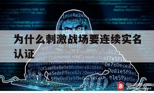 为什么刺激战场要连续实名认证（为什么刺激战场实名认证了还是不能玩）