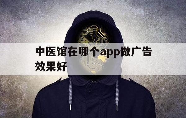 中医馆在哪个app做广告效果好（中医馆广告牌）