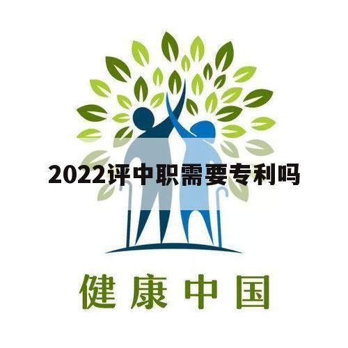 关于2022评中职需要专利吗的信息