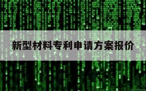 新型材料专利申请方案报价（材料专利专利申请）