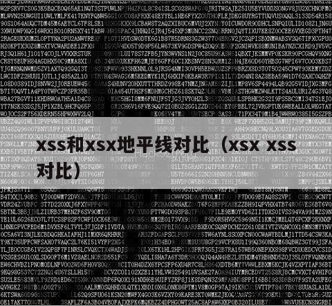 xss和xsx地平线对比（xsx xss对比）