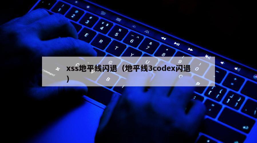 xss地平线闪退（地平线3codex闪退）