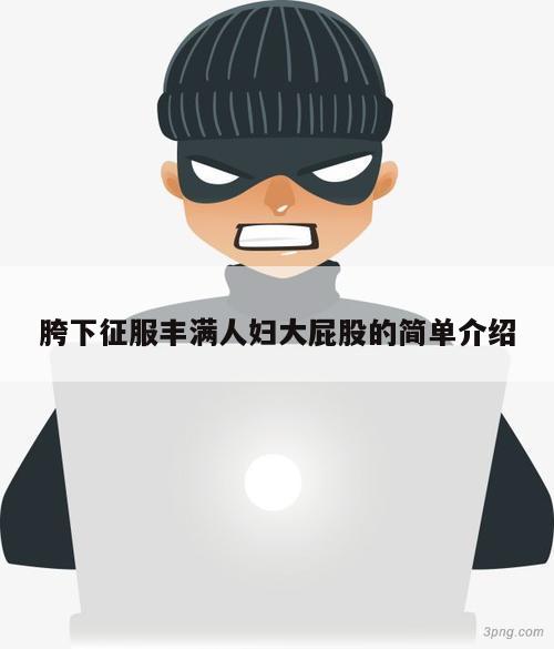 胯下征服丰满人妇大屁股的简单介绍