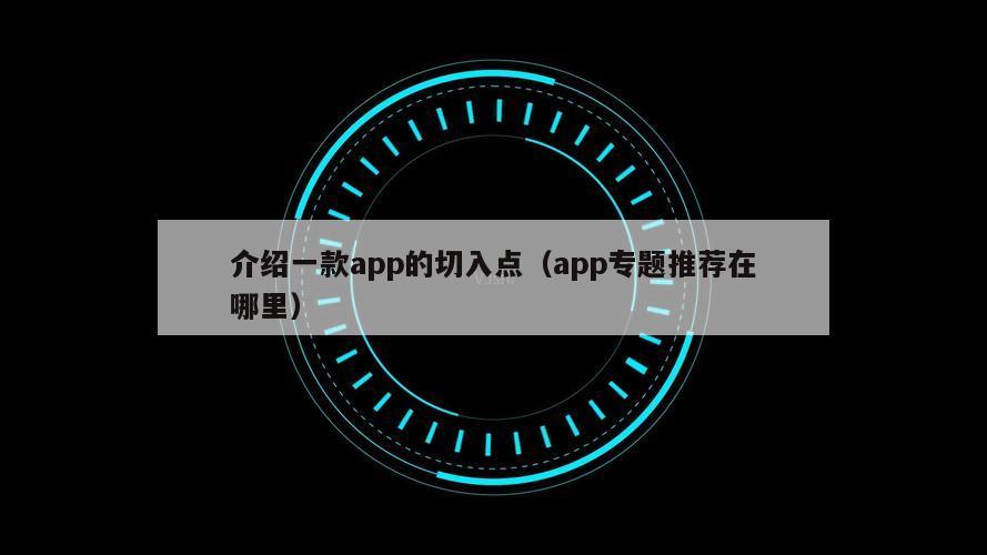 介绍一款app的切入点（app专题推荐在哪里）