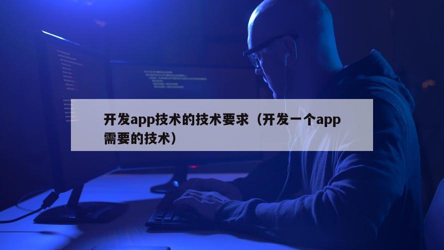 开发app技术的技术要求（开发一个app需要的技术）