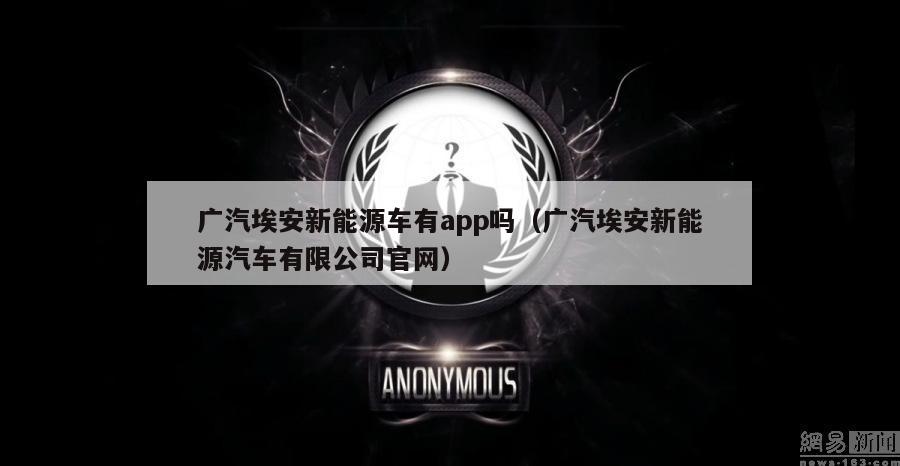 广汽埃安新能源车有app吗（广汽埃安新能源汽车有限公司官网）