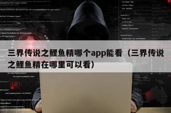 三界传说之鲤鱼精哪个app能看（三界传说之鲤鱼精在哪里可以看）