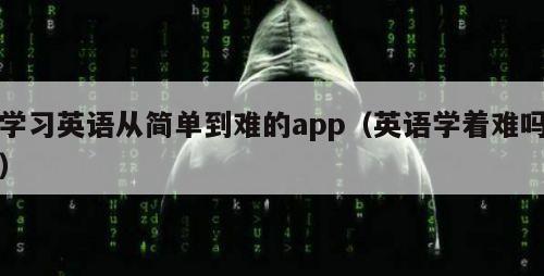 学习英语从简单到难的app（英语学着难吗）