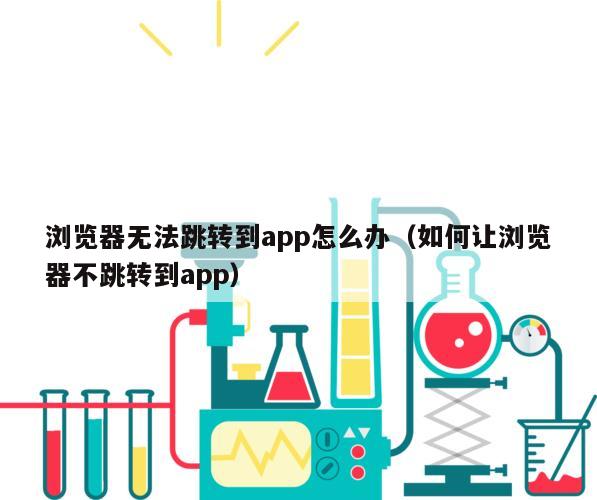 浏览器无法跳转到app怎么办（如何让浏览器不跳转到app）