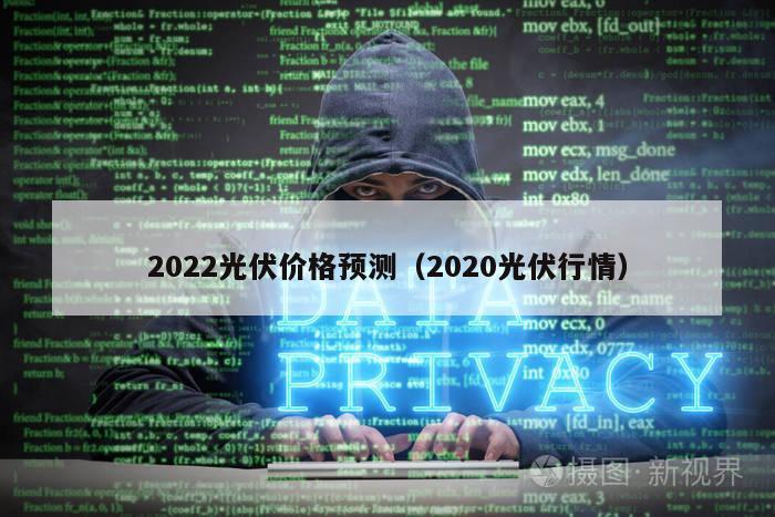 2022光伏价格预测（2020光伏行情）