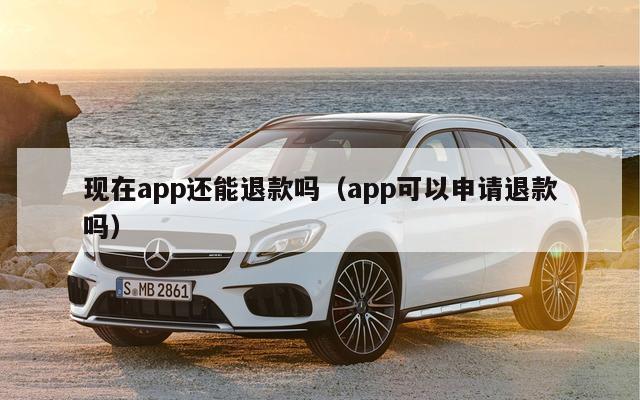 现在app还能退款吗（app可以申请退款吗）