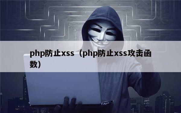 php防止xss（php防止xss攻击函数）