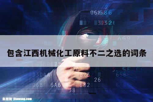 包含江西机械化工原料不二之选的词条