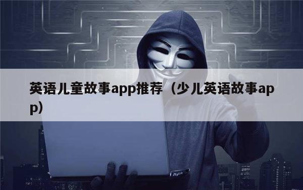 英语儿童故事app推荐（少儿英语故事app）