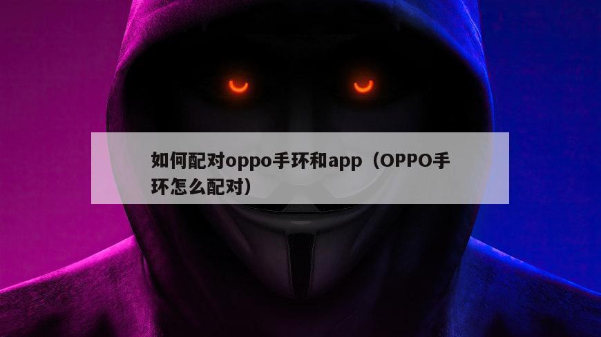 如何配对oppo手环和app（OPPO手环怎么配对）