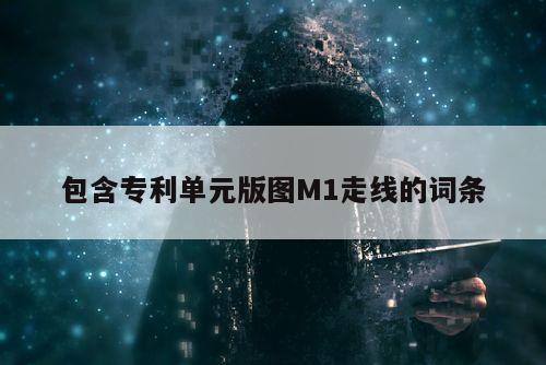 包含专利单元版图M1走线的词条