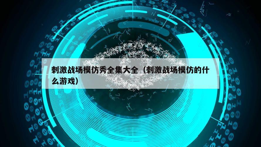 刺激战场模仿秀全集大全（刺激战场模仿的什么游戏）