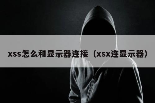 xss怎么和显示器连接（xsx连显示器）