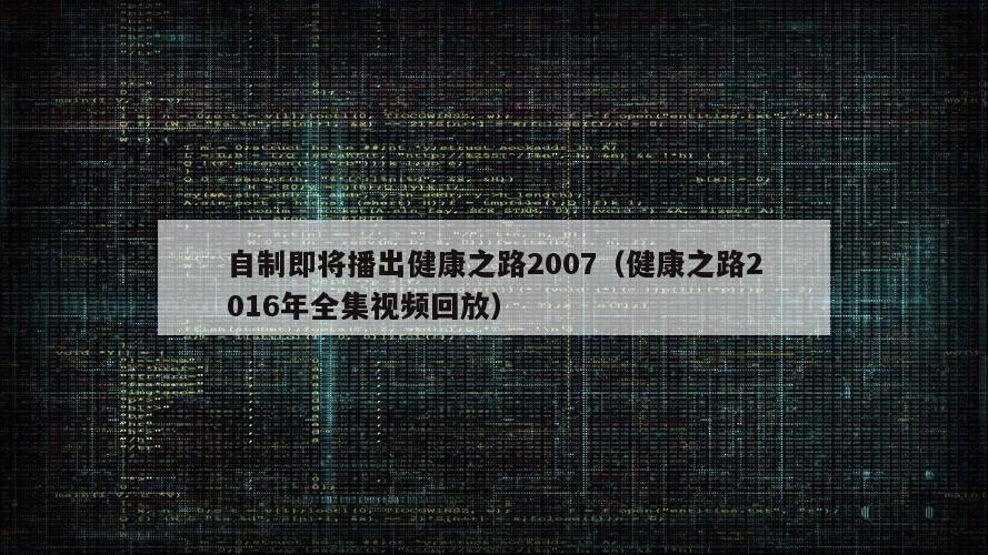 自制即将播出健康之路2007（健康之路2016年全集视频回放）