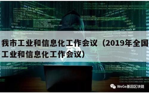 我市工业和信息化工作会议（2019年全国工业和信息化工作会议）