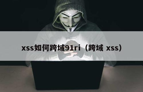 xss如何跨域91ri（跨域 xss）