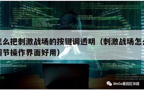 怎么把刺激战场的按键调透明（刺激战场怎么调节操作界面好用）