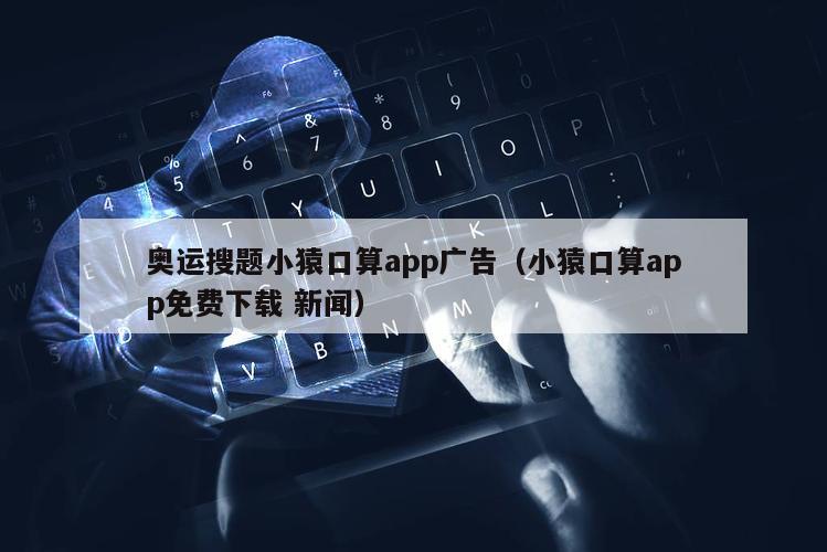 奥运搜题小猿口算app广告（小猿口算app免费下载 新闻）