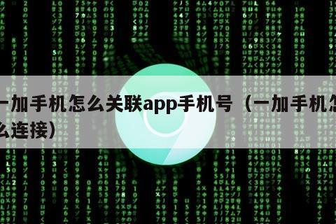 一加手机怎么关联app手机号（一加手机怎么连接）