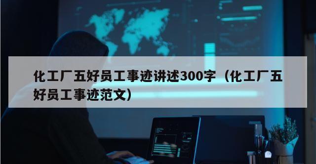 化工厂五好员工事迹讲述300字（化工厂五好员工事迹范文）