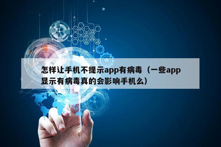 怎样让手机不提示app有病毒（一些app显示有病毒真的会影响手机么）