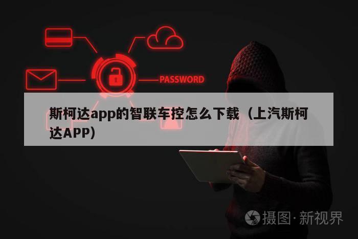 斯柯达app的智联车控怎么下载（上汽斯柯达APP）