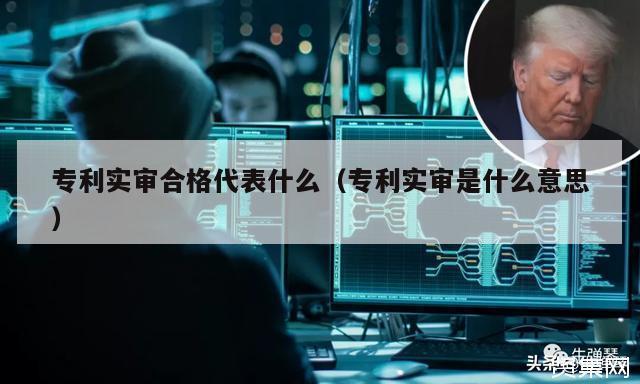 专利实审合格代表什么（专利实审是什么意思）