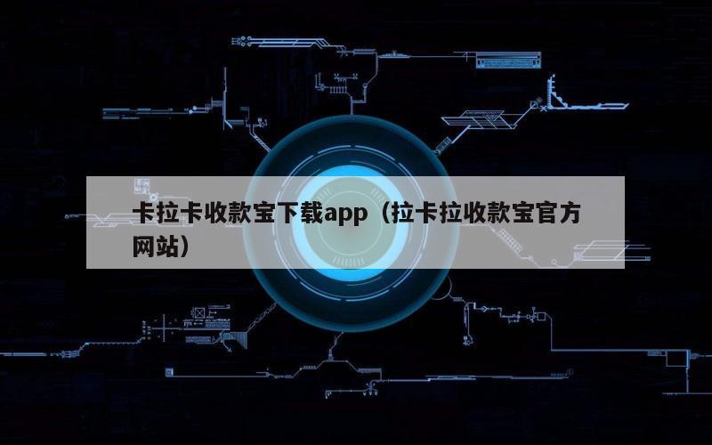 卡拉卡收款宝下载app（拉卡拉收款宝官方网站）