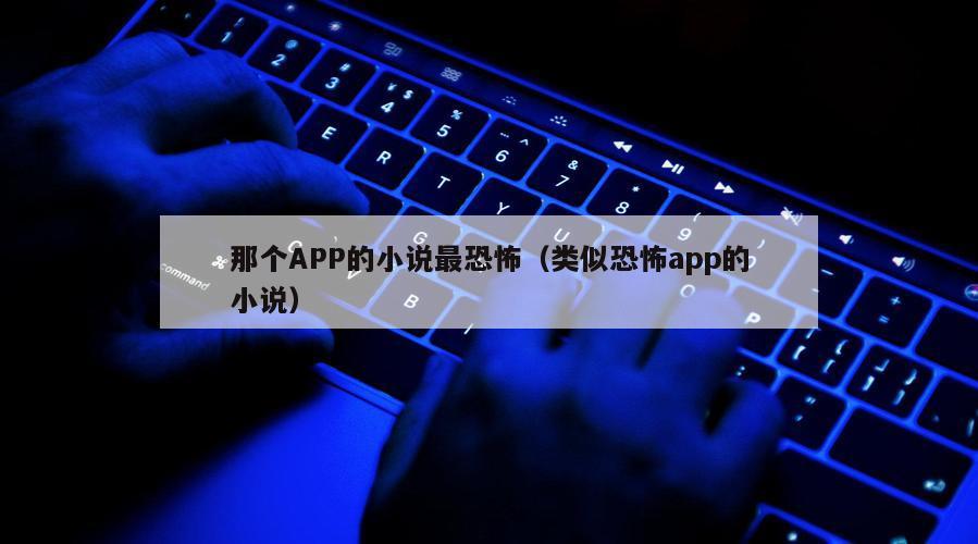 那个APP的小说最恐怖（类似恐怖app的小说）