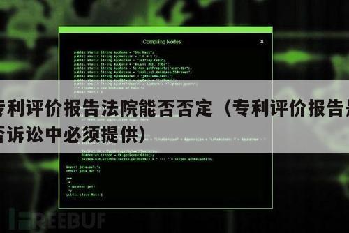 专利评价报告法院能否否定（专利评价报告是否诉讼中必须提供）