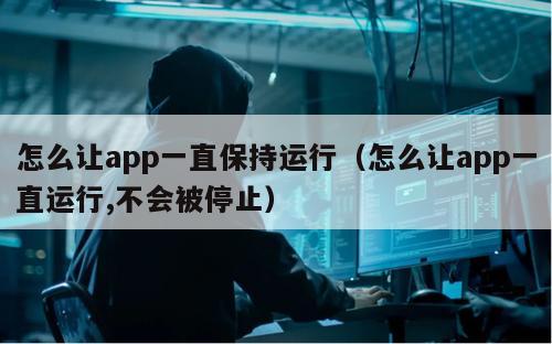 怎么让app一直保持运行（怎么让app一直运行,不会被停止）