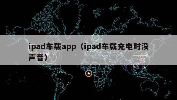 ipad车载app（ipad车载充电时没声音）