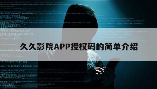 久久影院APP授权码的简单介绍