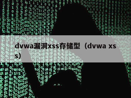 dvwa漏洞xss存储型（dvwa xss）