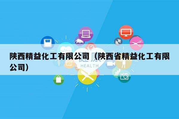 陕西精益化工有限公司（陕西省精益化工有限公司）