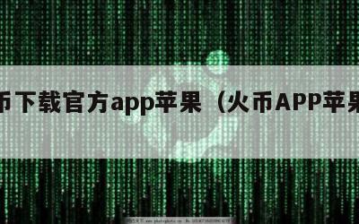 火币下载官方app苹果（火币APP苹果版）