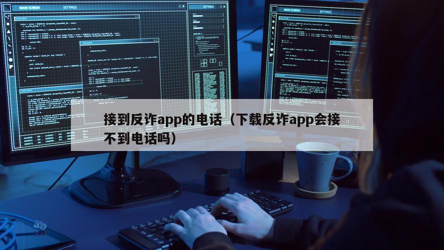 接到反诈app的电话（下载反诈app会接不到电话吗）