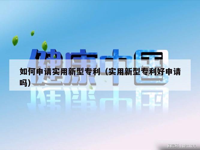 如何申请实用新型专利（实用新型专利好申请吗）