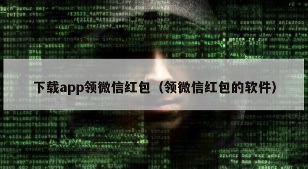 下载app领微信红包（领微信红包的软件）