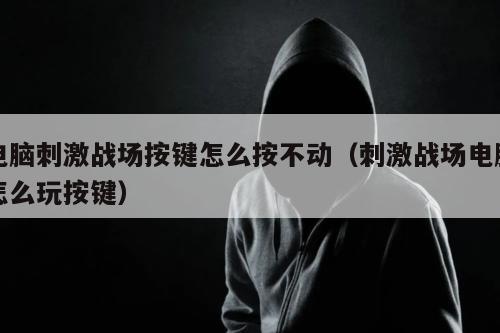 电脑刺激战场按键怎么按不动（刺激战场电脑怎么玩按键）